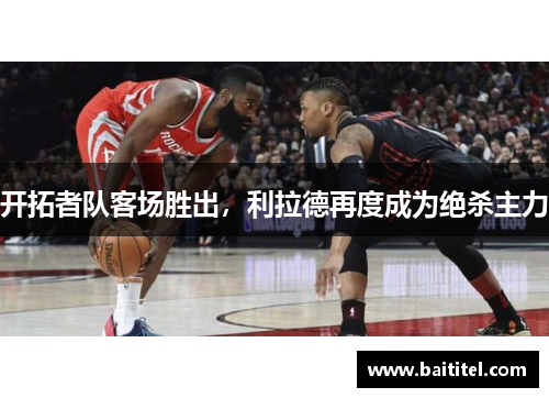 开拓者队客场胜出，利拉德再度成为绝杀主力