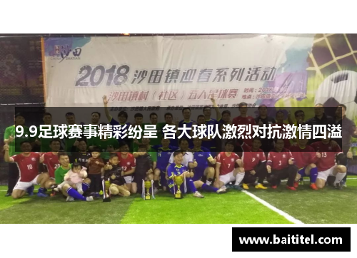 9.9足球赛事精彩纷呈 各大球队激烈对抗激情四溢