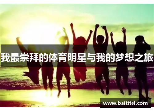我最崇拜的体育明星与我的梦想之旅