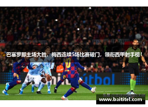巴塞罗那主场大胜，梅西连续5场比赛破门，领衔西甲射手榜！