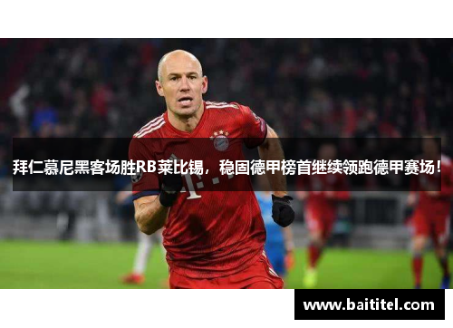 拜仁慕尼黑客场胜RB莱比锡，稳固德甲榜首继续领跑德甲赛场！
