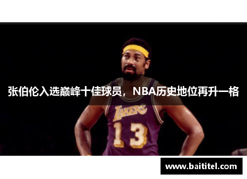 张伯伦入选巅峰十佳球员，NBA历史地位再升一格