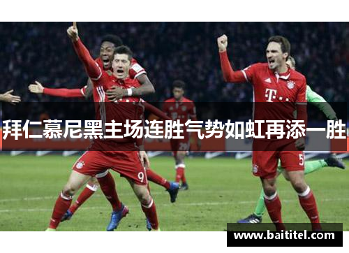 拜仁慕尼黑主场连胜气势如虹再添一胜