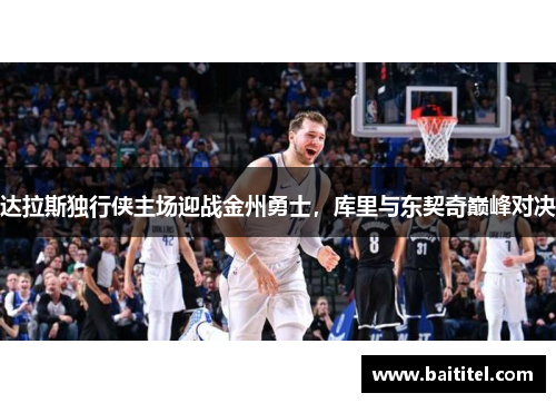 达拉斯独行侠主场迎战金州勇士，库里与东契奇巅峰对决