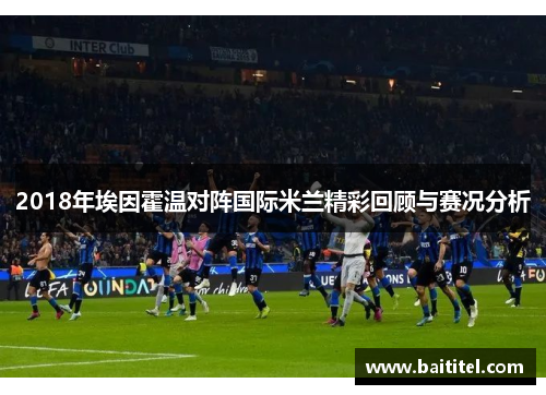 2018年埃因霍温对阵国际米兰精彩回顾与赛况分析