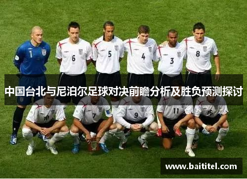 中国台北与尼泊尔足球对决前瞻分析及胜负预测探讨