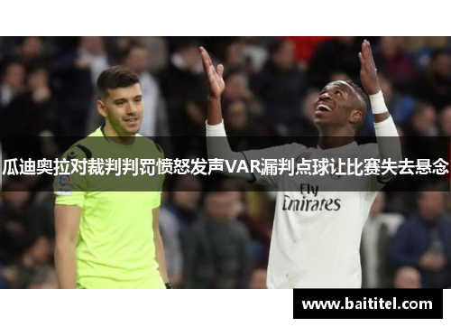 瓜迪奥拉对裁判判罚愤怒发声VAR漏判点球让比赛失去悬念