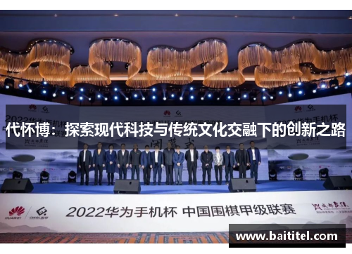 代怀博：探索现代科技与传统文化交融下的创新之路