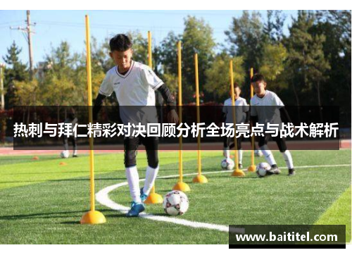 热刺与拜仁精彩对决回顾分析全场亮点与战术解析